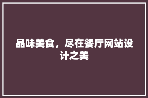 品味美食，尽在餐厅网站设计之美