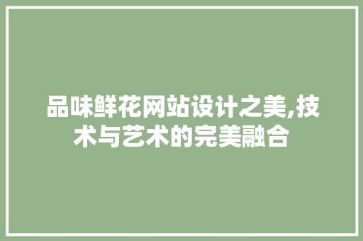 品味鲜花网站设计之美,技术与艺术的完美融合