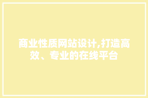 商业性质网站设计,打造高效、专业的在线平台