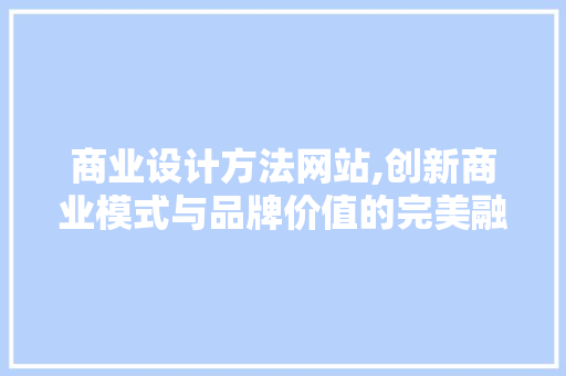 商业设计方法网站,创新商业模式与品牌价值的完美融合