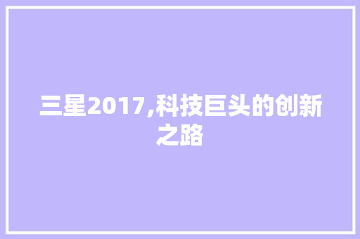 三星2017,科技巨头的创新之路