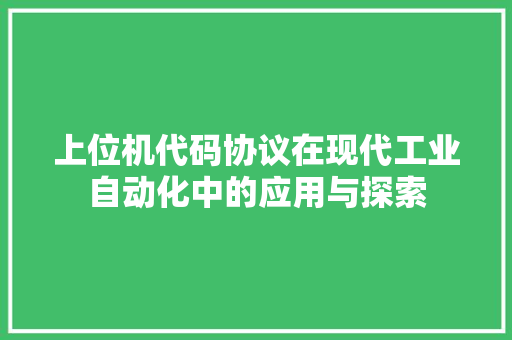 上位机代码协议在现代工业自动化中的应用与探索