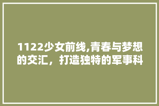 1122少女前线,青春与梦想的交汇，打造独特的军事科幻体验