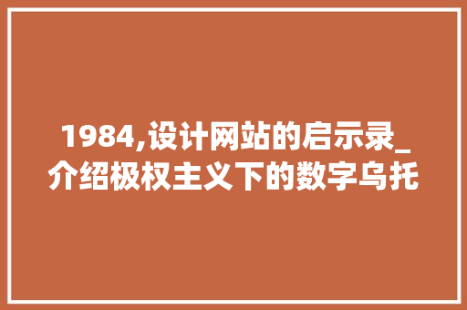 1984,设计网站的启示录_介绍极权主义下的数字乌托邦