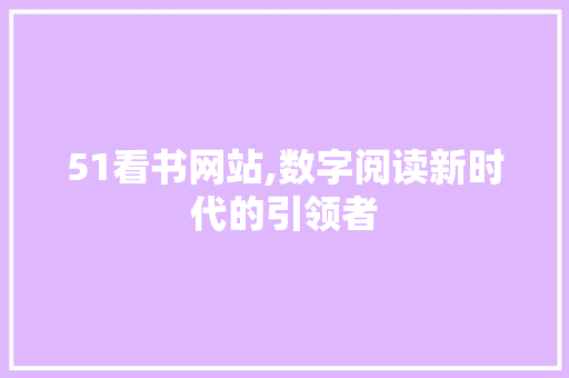 51看书网站,数字阅读新时代的引领者