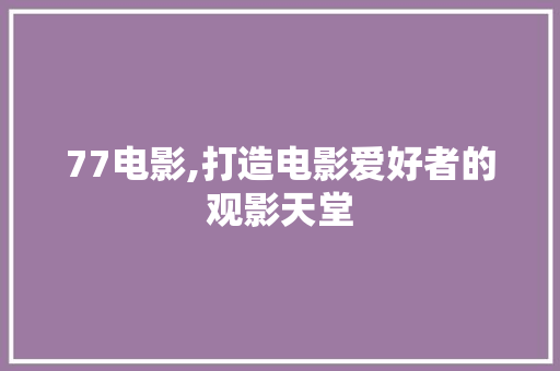 77电影,打造电影爱好者的观影天堂