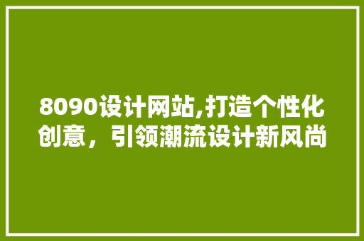 8090设计网站,打造个性化创意，引领潮流设计新风尚