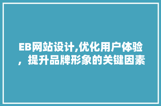 EB网站设计,优化用户体验，提升品牌形象的关键因素