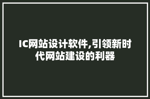 IC网站设计软件,引领新时代网站建设的利器