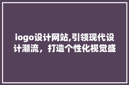 iogo设计网站,引领现代设计潮流，打造个性化视觉盛宴