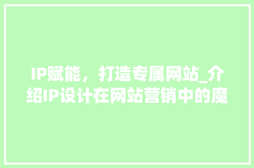 IP赋能，打造专属网站_介绍IP设计在网站营销中的魔力