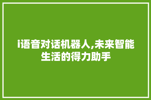i语音对话机器人,未来智能生活的得力助手