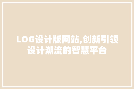 LOG设计版网站,创新引领设计潮流的智慧平台