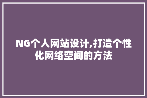 NG个人网站设计,打造个性化网络空间的方法