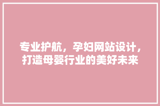 专业护航，孕妇网站设计，打造母婴行业的美好未来