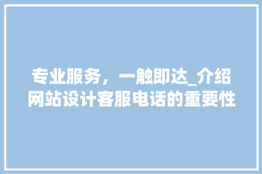 专业服务，一触即达_介绍网站设计客服电话的重要性与优势