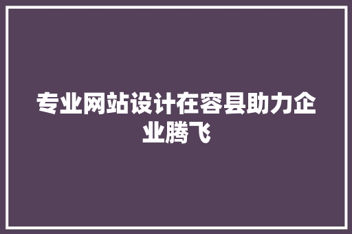 专业网站设计在容县助力企业腾飞