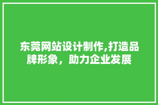 东莞网站设计制作,打造品牌形象，助力企业发展
