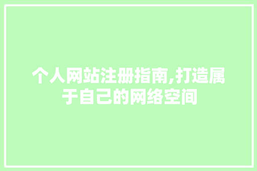 个人网站注册指南,打造属于自己的网络空间