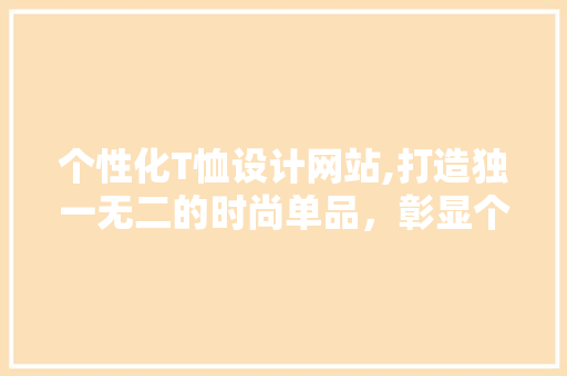 个性化T恤设计网站,打造独一无二的时尚单品，彰显个性魅力
