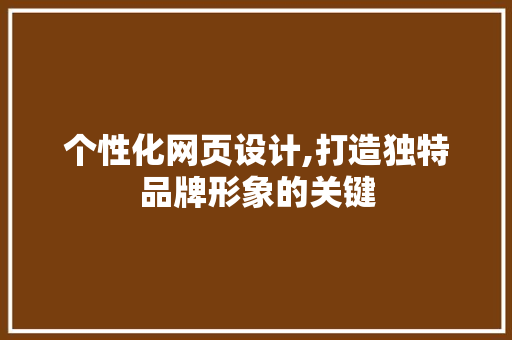 个性化网页设计,打造独特品牌形象的关键