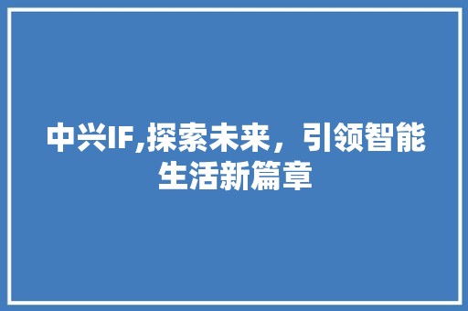 中兴IF,探索未来，引领智能生活新篇章