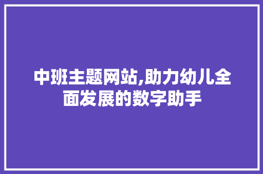 中班主题网站,助力幼儿全面发展的数字助手