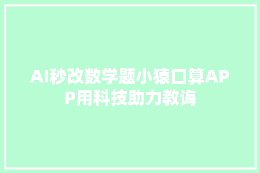 AI秒改数学题小猿口算APP用科技助力教诲