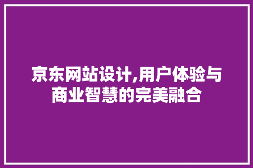 京东网站设计,用户体验与商业智慧的完美融合