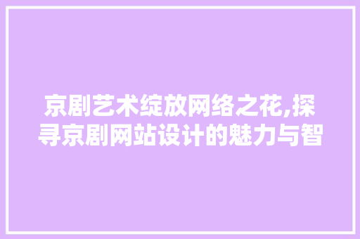 京剧艺术绽放网络之花,探寻京剧网站设计的魅力与智慧