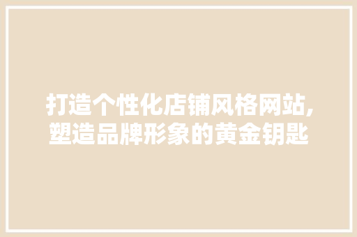 打造个性化店铺风格网站,塑造品牌形象的黄金钥匙