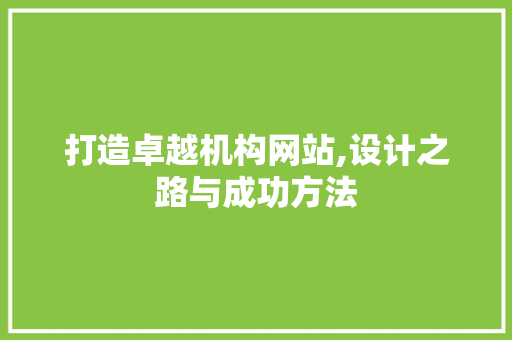 打造卓越机构网站,设计之路与成功方法