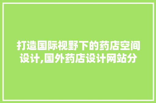 打造国际视野下的药店空间设计,国外药店设计网站分析