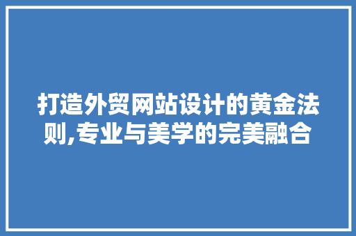 打造外贸网站设计的黄金法则,专业与美学的完美融合