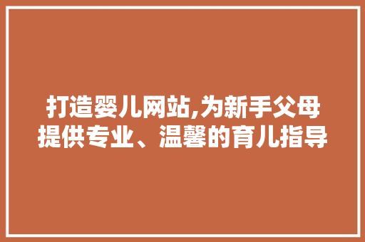 打造婴儿网站,为新手父母提供专业、温馨的育儿指导
