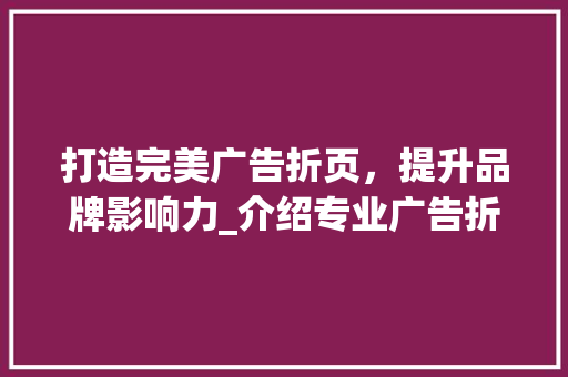 打造完美广告折页，提升品牌影响力_介绍专业广告折页设计网站