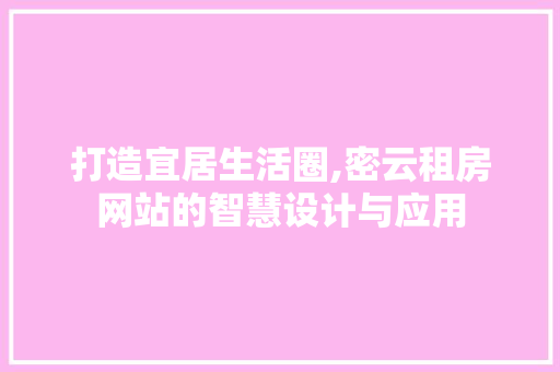 打造宜居生活圈,密云租房网站的智慧设计与应用