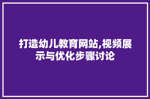 打造幼儿教育网站,视频展示与优化步骤讨论