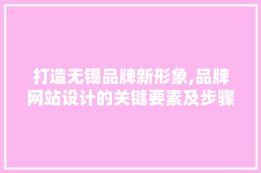 打造无锡品牌新形象,品牌网站设计的关键要素及步骤