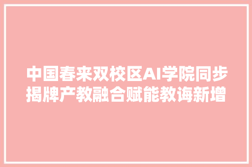 中国春来双校区AI学院同步揭牌产教融合赋能教诲新增长