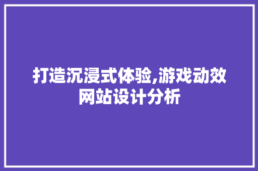 打造沉浸式体验,游戏动效网站设计分析