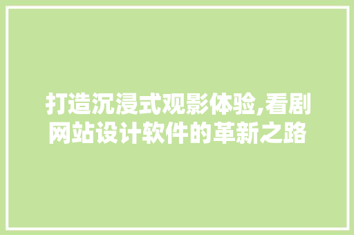 打造沉浸式观影体验,看剧网站设计软件的革新之路
