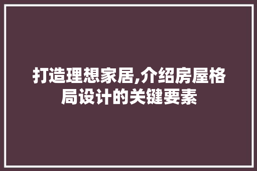 打造理想家居,介绍房屋格局设计的关键要素