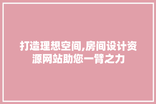 打造理想空间,房间设计资源网站助您一臂之力