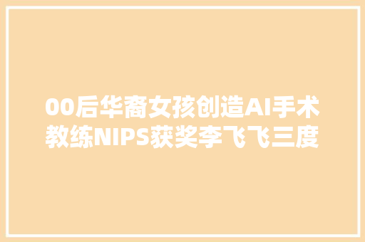 00后华裔女孩创造AI手术教练NIPS获奖李飞飞三度称赞