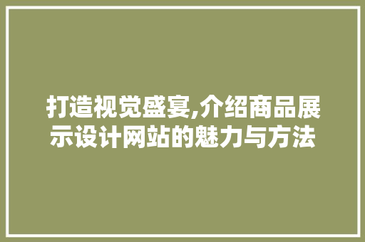 打造视觉盛宴,介绍商品展示设计网站的魅力与方法