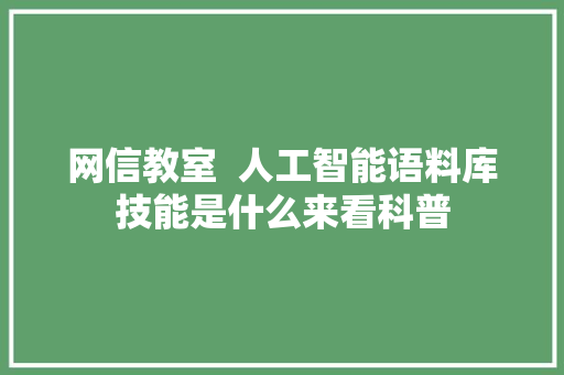 网信教室  人工智能语料库技能是什么来看科普