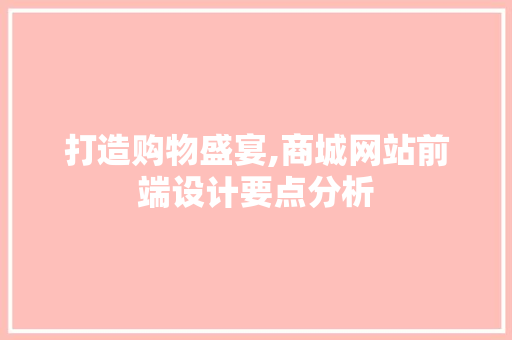 打造购物盛宴,商城网站前端设计要点分析