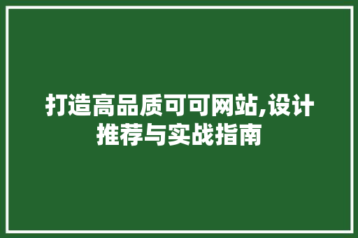打造高品质可可网站,设计推荐与实战指南