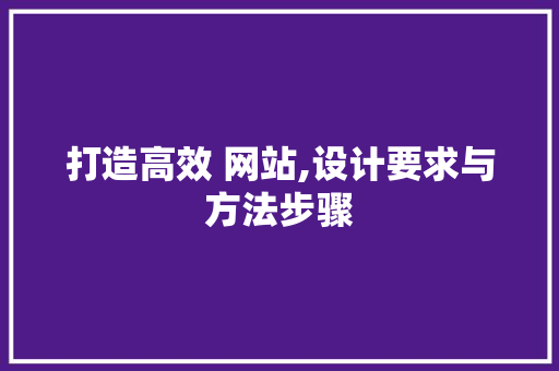 打造高效 网站,设计要求与方法步骤